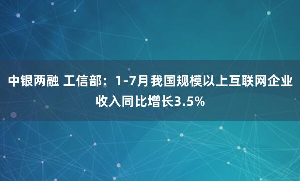 中银两融 工信部：1-7月我国规模以上互联网企业收入同比增长3.5%