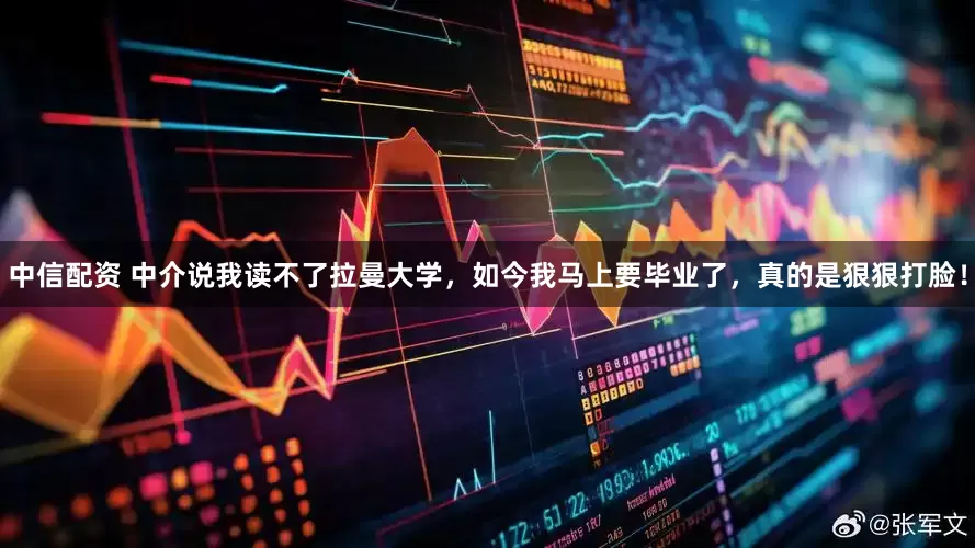 中信配资 中介说我读不了拉曼大学，如今我马上要毕业了，真的是狠狠打脸！